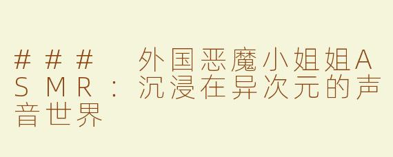 ### 外国恶魔小姐姐ASMR：沉浸在异次元的声音世界