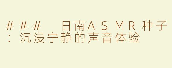 ### 日南ASMR种子：沉浸宁静的声音体验