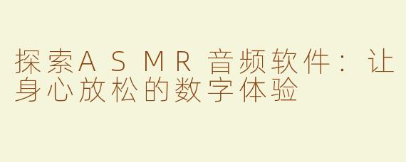 探索ASMR音频软件：让身心放松的数字体验