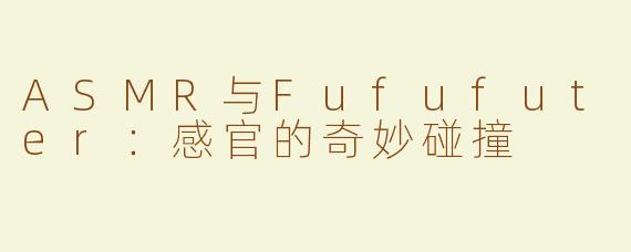ASMR与Fufufuter：感官的奇妙碰撞