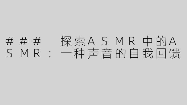 ### 探索ASMR中的ASMR：一种声音的自我回馈