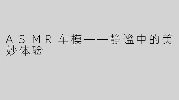 ASMR车模——静谧中的美妙体验