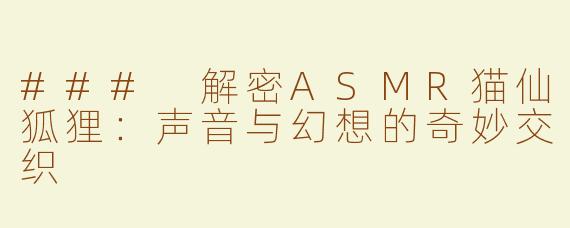 ### 解密ASMR猫仙狐狸：声音与幻想的奇妙交织