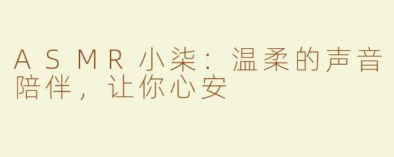 ASMR小柒：温柔的声音陪伴，让你心安