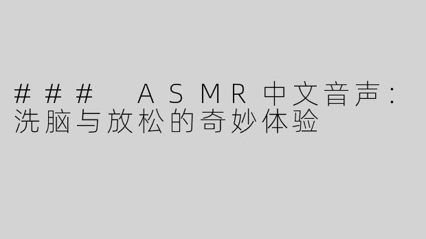 ### ASMR中文音声：洗脑与放松的奇妙体验