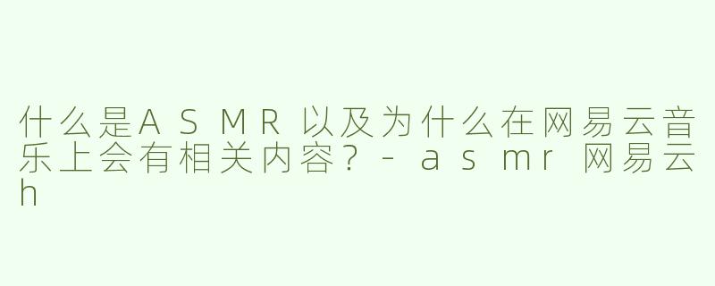 什么是ASMR以及为什么在网易云音乐上会有相关内容？
