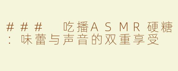 ### 吃播ASMR硬糖：味蕾与声音的双重享受