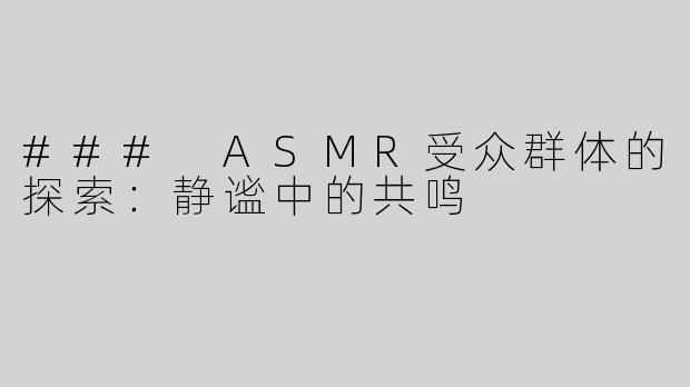 ### ASMR受众群体的探索：静谧中的共鸣
