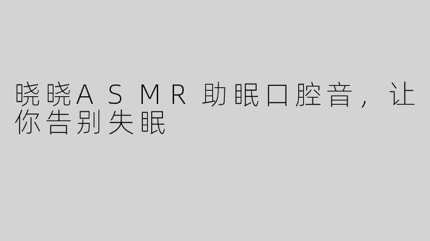 晓晓ASMR助眠口腔音，让你告别失眠