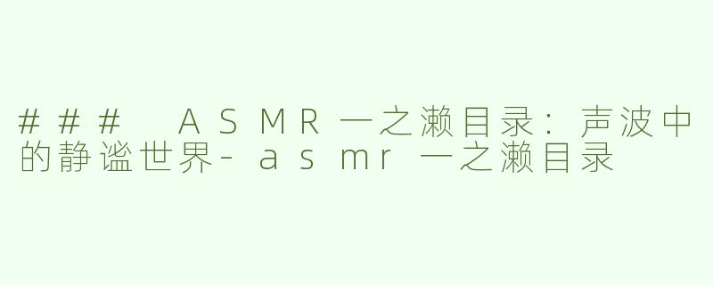 ### ASMR一之濑目录：声波中的静谧世界-asmr一之濑目录