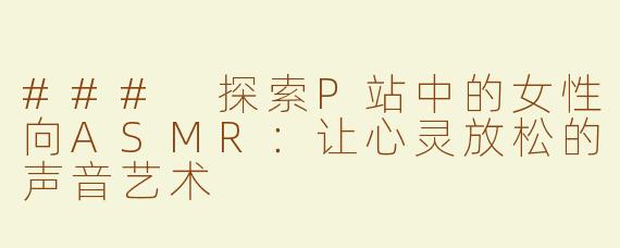 ### 探索P站中的女性向ASMR：让心灵放松的声音艺术