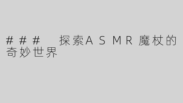 ### 探索ASMR魔杖的奇妙世界