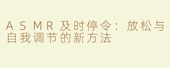 ASMR及时停令：放松与自我调节的新方法