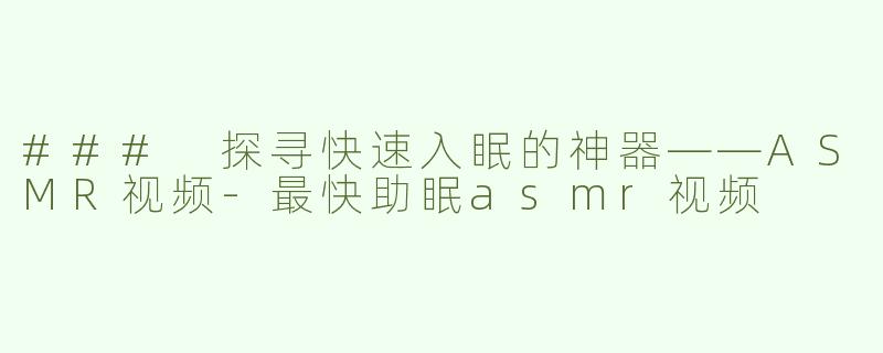 ### 探寻快速入眠的神器——ASMR视频