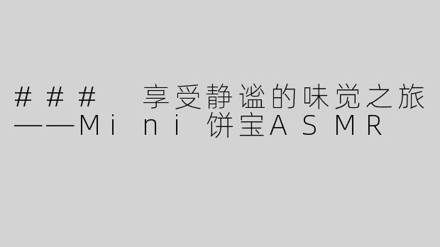 ### 享受静谧的味觉之旅——Mini饼宝ASMR