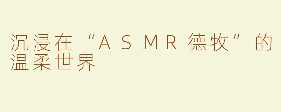 沉浸在“ASMR德牧”的温柔世界