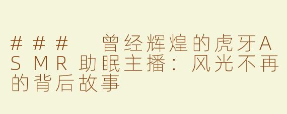 ### 曾经辉煌的虎牙ASMR助眠主播：风光不再的背后故事