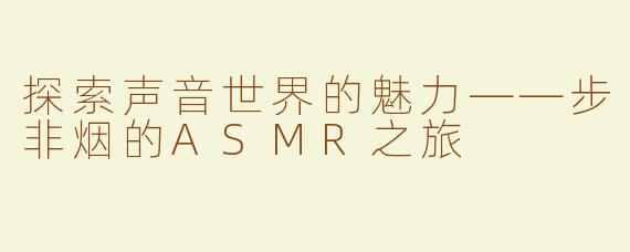 探索声音世界的魅力——步非烟的ASMR之旅