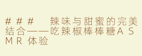 ### 辣味与甜蜜的完美结合——吃辣椒棒棒糖ASMR体验