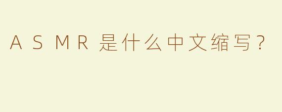 ASMR是什么中文缩写？