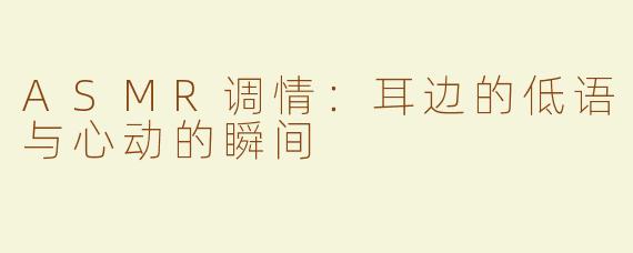 ASMR调情：耳边的低语与心动的瞬间