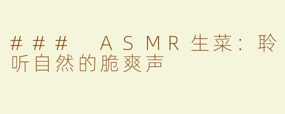 ### ASMR生菜：聆听自然的脆爽声
