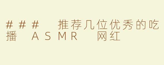 ### 推荐几位优秀的吃播 ASMR 网红