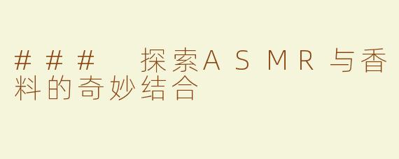 ### 探索ASMR与香料的奇妙结合