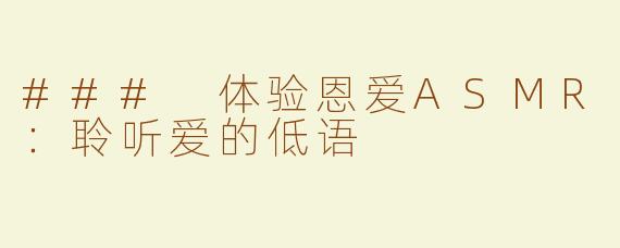 ### 体验恩爱ASMR：聆听爱的低语