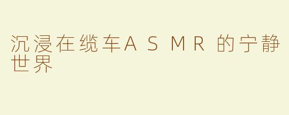 沉浸在缆车ASMR的宁静世界