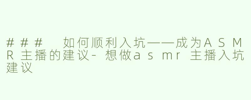 ### 如何顺利入坑——成为ASMR主播的建议