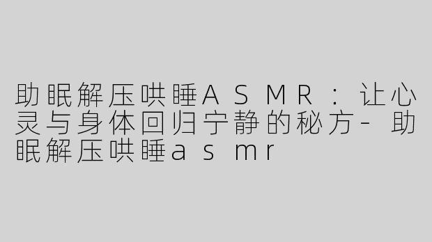 助眠解压哄睡ASMR：让心灵与身体回归宁静的秘方