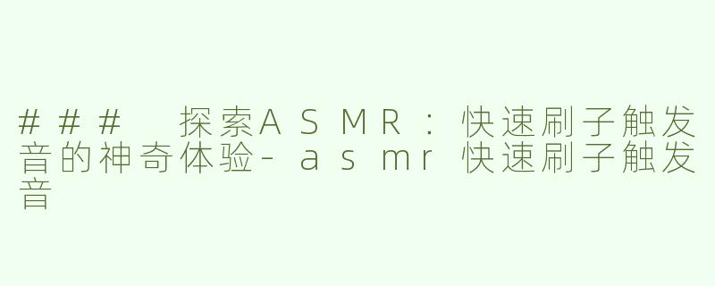 ### 探索ASMR：快速刷子触发音的神奇体验