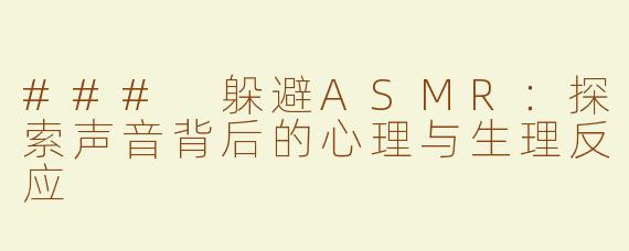 ### 躲避ASMR：探索声音背后的心理与生理反应