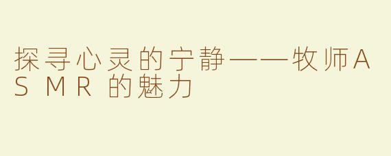 探寻心灵的宁静——牧师ASMR的魅力