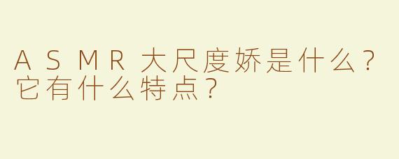 ASMR大尺度娇是什么？它有什么特点？