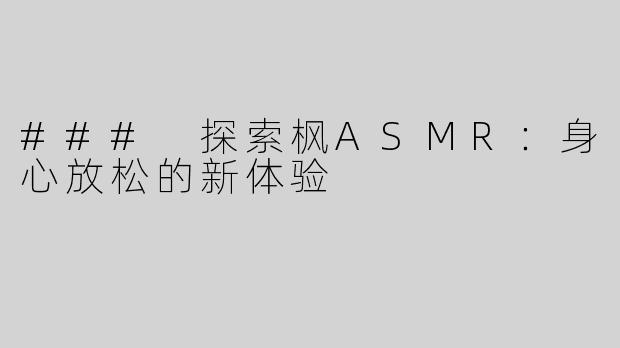 ### 探索枫ASMR：身心放松的新体验