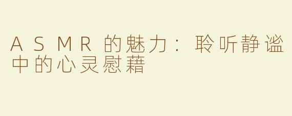 ASMR的魅力：聆听静谧中的心灵慰藉