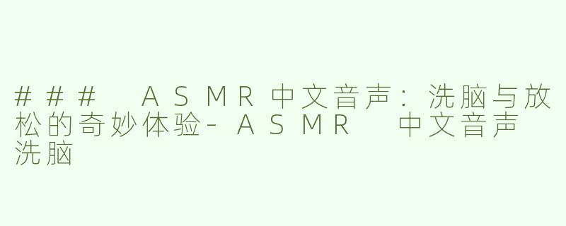 ### ASMR中文音声：洗脑与放松的奇妙体验-ASMR 中文音声 洗脑