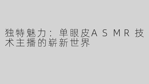 独特魅力：单眼皮ASMR技术主播的崭新世界