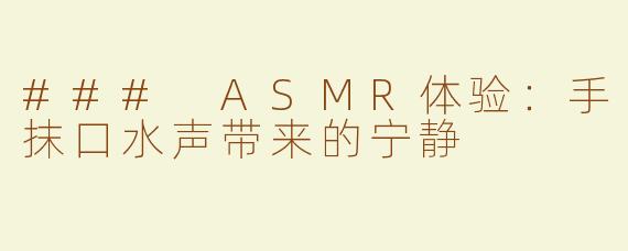 ### ASMR体验：手抹口水声带来的宁静