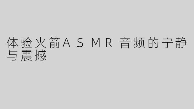 体验火箭ASMR音频的宁静与震撼