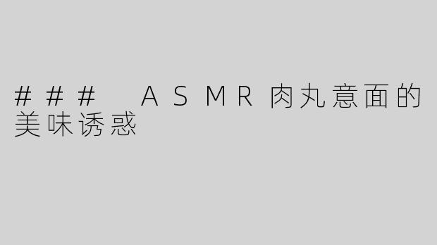 ### ASMR肉丸意面的美味诱惑