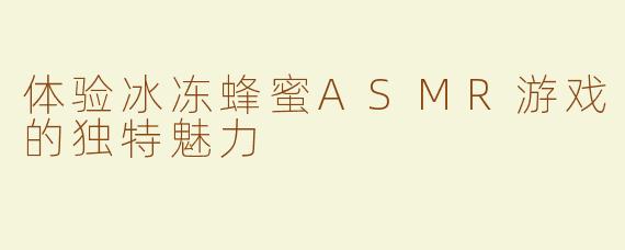 体验冰冻蜂蜜ASMR游戏的独特魅力