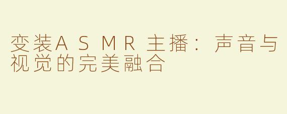 变装ASMR主播：声音与视觉的完美融合