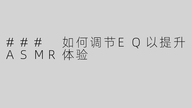 ### 如何调节EQ以提升ASMR体验