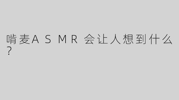 啃麦ASMR会让人想到什么？