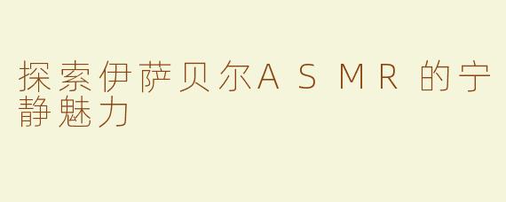 探索伊萨贝尔ASMR的宁静魅力