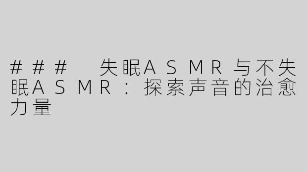 ### 失眠ASMR与不失眠ASMR：探索声音的治愈力量