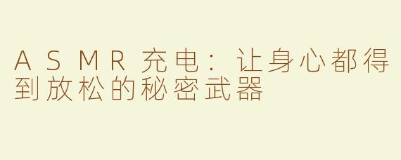 ASMR充电：让身心都得到放松的秘密武器